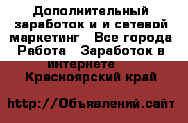 Дополнительный заработок и и сетевой маркетинг - Все города Работа » Заработок в интернете   . Красноярский край